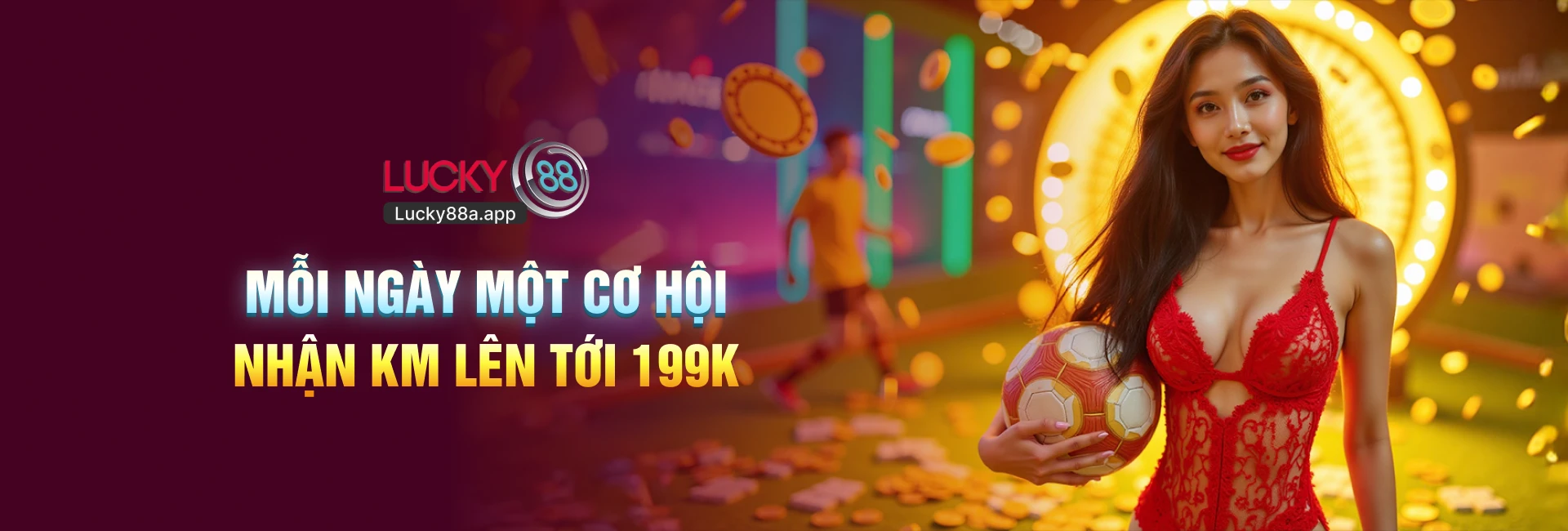 Lucky88 mỗi ngày một cơ hội nhận khuyến mãi tới 199k